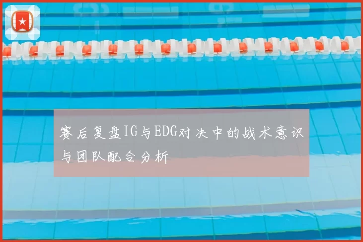 赛后复盘IG与EDG对决中的战术意识与团队配合分析