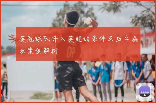 英冠球队升入英超的条件及历年成功案例解析