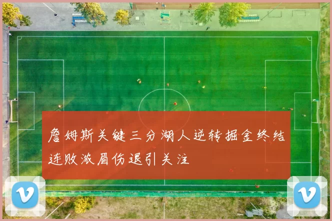 詹姆斯关键三分湖人逆转掘金终结连败浓眉伤退引关注