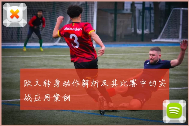 欧文转身动作解析及其比赛中的实战应用案例