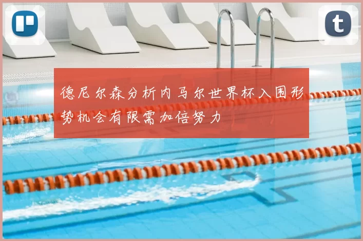 德尼尔森分析内马尔世界杯入围形势机会有限需加倍努力