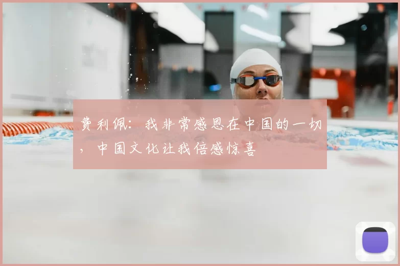 费利佩:我非常感恩在中国的一切,中国文化让我倍感惊喜