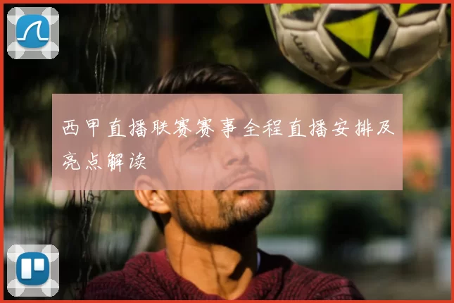 西甲直播联赛赛事全程直播安排及亮点解读