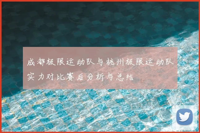 成都极限运动队与杭州极限运动队实力对比赛后分析与总结