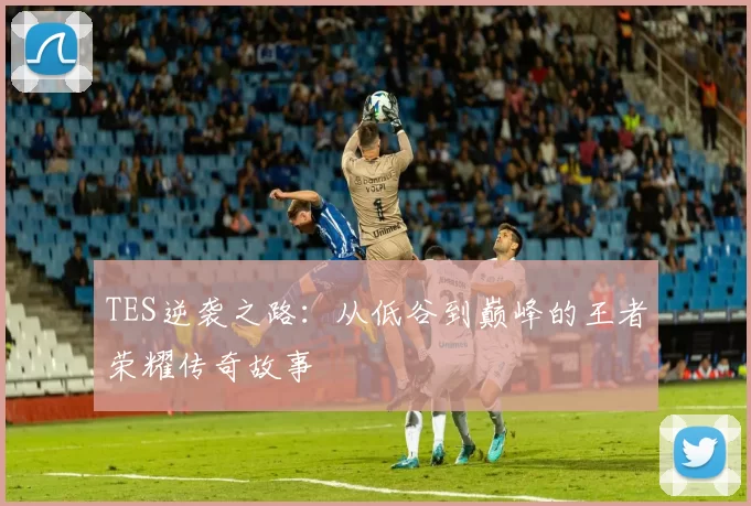 TES逆袭之路:从低谷到巅峰的王者荣耀传奇故事