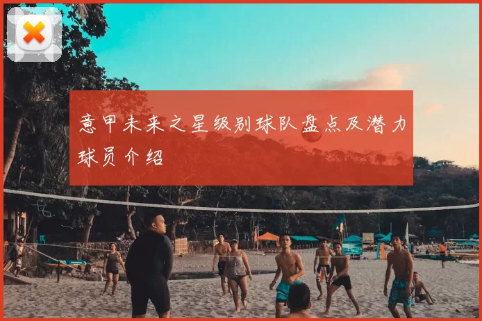 意甲未来之星级别球队盘点及潜力球员介绍