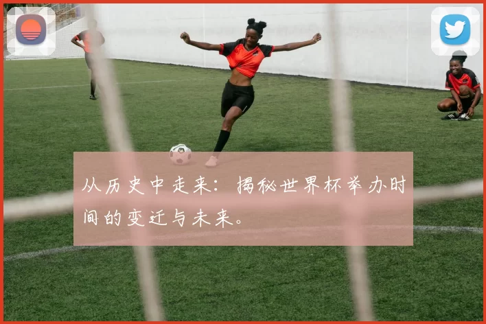 从历史中走来：揭秘世界杯举办时间的变迁与未来。