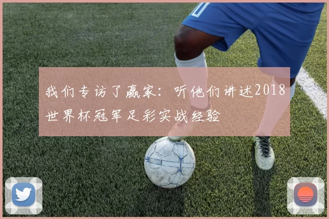 我们专访了赢家：听他们讲述2018世界杯冠军足彩实战经验