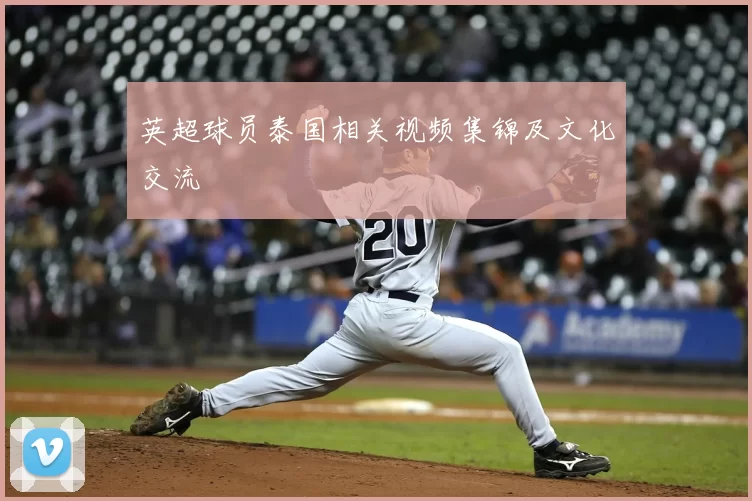 英超球员泰国相关视频集锦及文化交流