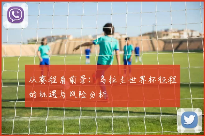 从赛程看前景：乌拉圭世界杯征程的机遇与风险分析