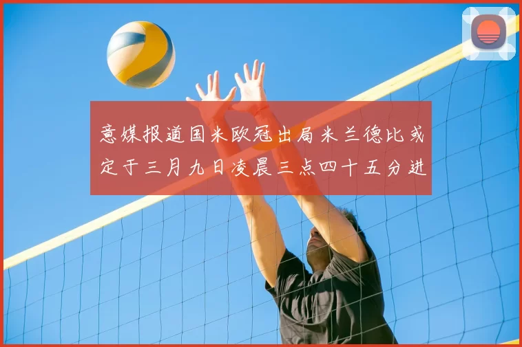 意媒报道国米欧冠出局米兰德比或定于三月九日凌晨三点四十五分进行