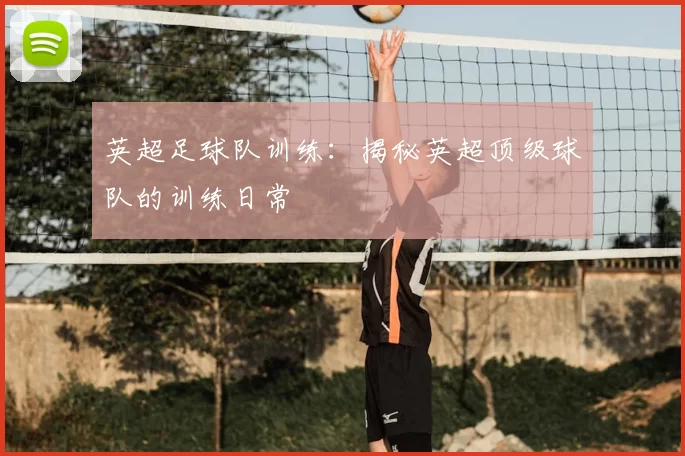 英超足球队训练：揭秘英超顶级球队的训练日常